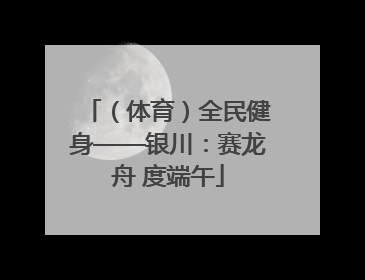 （体育）全民健身——银川：赛龙舟 度端午