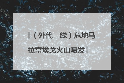 （外代一线）危地马拉富埃戈火山喷发