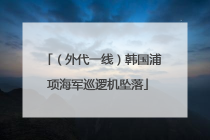 （外代一线）韩国浦项海军巡逻机坠落