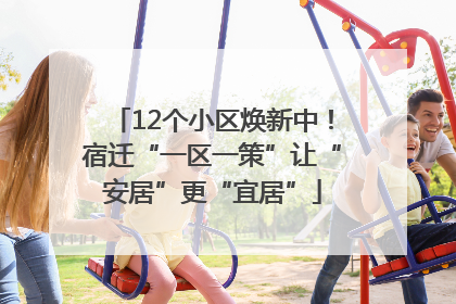 12个小区焕新中！宿迁“一区一策”让“安居”更“宜居”