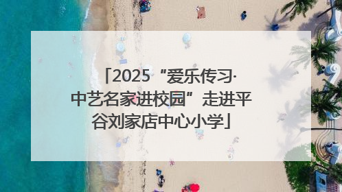 2025“爱乐传习·中艺名家进校园”走进平谷刘家店中心小学