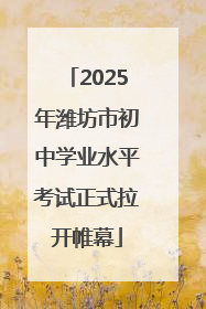 2025年潍坊市初中学业水平考试正式拉开帷幕
