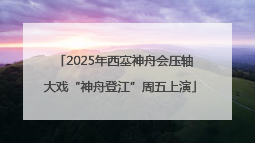 2025年西塞神舟会压轴大戏“神舟登江”周五上演