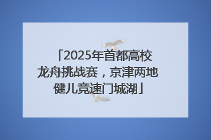 2025年首都高校龙舟挑战赛，京津两地健儿竞速门城湖