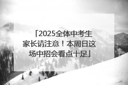 2025全体中考生家长请注意！本周日这场中招会看点十足