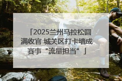 2025兰州马拉松圆满收官 城关区打卡墙成赛事“流量担当”