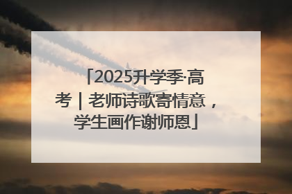 2025升学季·高考｜老师诗歌寄情意，学生画作谢师恩