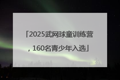 2025武网球童训练营，160名青少年入选