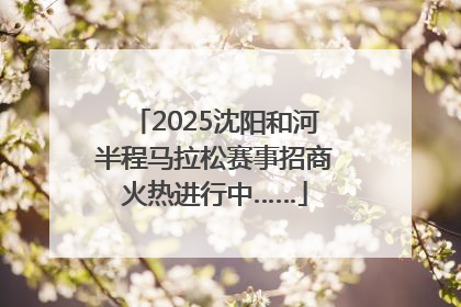 2025沈阳和河半程马拉松赛事招商火热进行中……