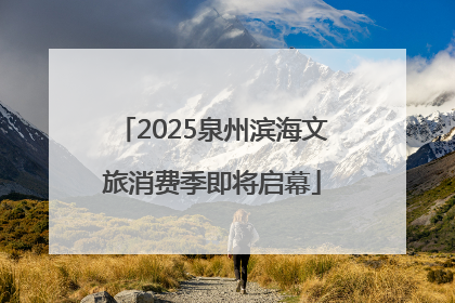 2025泉州滨海文旅消费季即将启幕