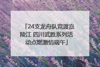 24支龙舟队竞渡嘉陵江 四川武胜系列活动点燃激情端午