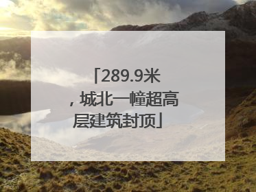 289.9米，城北一幢超高层建筑封顶