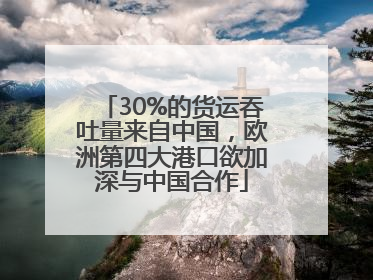 30%的货运吞吐量来自中国，欧洲第四大港口欲加深与中国合作