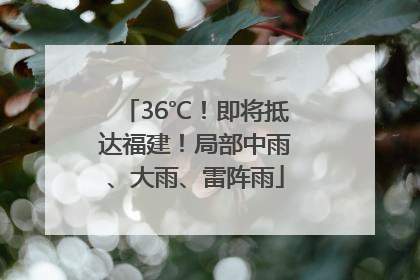 36℃！即将抵达福建！局部中雨、大雨、雷阵雨