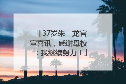 37岁朱一龙官宣喜讯，感谢母校：我继续努力！