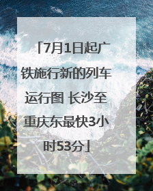 7月1日起广铁施行新的列车运行图 长沙至重庆东最快3小时53分