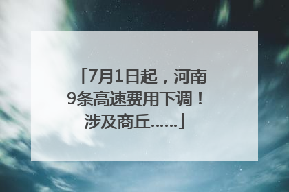7月1日起，河南9条高速费用下调！涉及商丘……