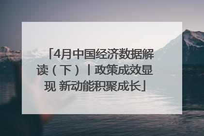 4月中国经济数据解读（下）丨政策成效显现 新动能积聚成长