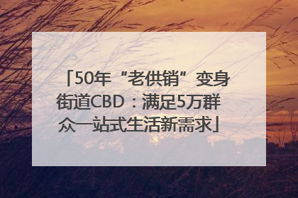 50年“老供销”变身街道CBD：满足5万群众一站式生活新需求