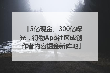 5亿现金、300亿曝光，得物App社区成创作者内容掘金新阵地