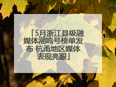 5月浙江县级融媒体潮鸣号榜单发布 杭甬地区媒体表现亮眼