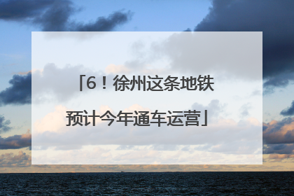 6！徐州这条地铁预计今年通车运营