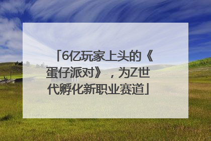 6亿玩家上头的《蛋仔派对》，为Z世代孵化新职业赛道