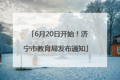 6月20日开始！济宁市教育局发布通知