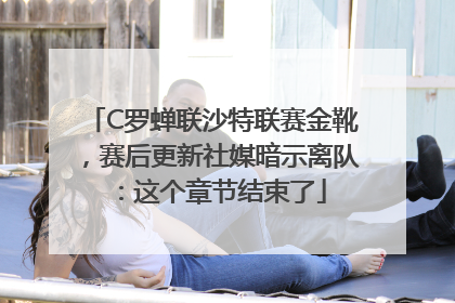 C罗蝉联沙特联赛金靴，赛后更新社媒暗示离队：这个章节结束了