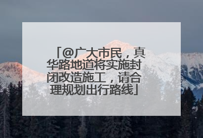 @广大市民，真华路地道将实施封闭改造施工，请合理规划出行路线