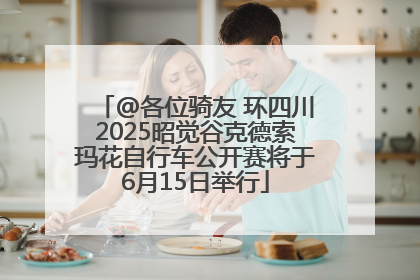 @各位骑友 环四川2025昭觉谷克德索玛花自行车公开赛将于6月15日举行