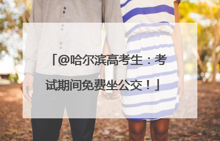 @哈尔滨高考生：考试期间免费坐公交！