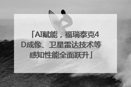 AI赋能，福瑞泰克4D成像、卫星雷达技术等感知性能全面跃升