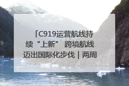 C919运营航线持续“上新” 跨境航线迈出国际化步伐｜两周年“成绩单”梳理↓