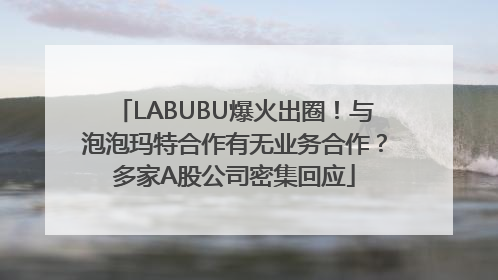 LABUBU爆火出圈！与泡泡玛特合作有无业务合作？多家A股公司密集回应