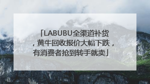 LABUBU全渠道补货，黄牛回收报价大幅下跌，有消费者抢到转手就卖