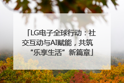 LG电子全球行动：社交互动与AI赋能，共筑“乐享生活”新篇章