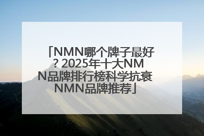 NMN哪个牌子最好？2025年十大NMN品牌排行榜科学抗衰NMN品牌推荐