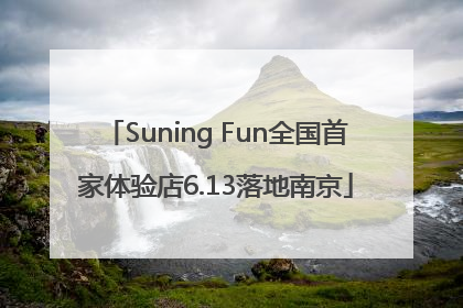 Suning Fun全国首家体验店6.13落地南京