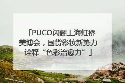 PUCO闪耀上海虹桥美博会，国货彩妆新势力诠释“色彩治愈力”